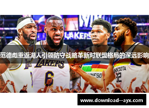 范德彪重返湖人引领防守战略革新对联盟格局的深远影响 范德彪重返湖人引领防守战略革新对联盟格局的深远影响