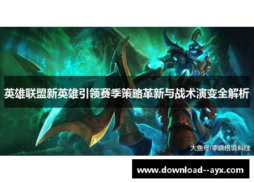 英雄联盟新英雄引领赛季策略革新与战术演变全解析