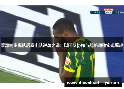 莱昂纳多离队后泰山队逆袭之道:以团队协作与战略调整实现崛起 莱昂纳多离队后泰山队逆袭之道:以团队协作与战略调整实现崛起