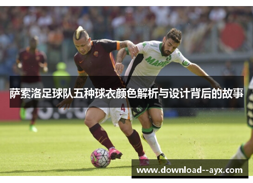 萨索洛足球队五种球衣颜色解析与设计背后的故事 萨索洛足球队五种球衣颜色解析与设计背后的故事