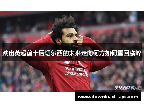 跌出英超前十后切尔西的未来走向何方如何重回巅峰 跌出英超前十后切尔西的未来走向何方如何重回巅峰