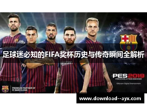 足球迷必知的FIFA奖杯历史与传奇瞬间全解析