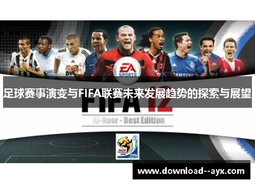 足球赛事演变与FIFA联赛未来发展趋势的探索与展望 足球赛事演变与FIFA联赛未来发展趋势的探索与展望
