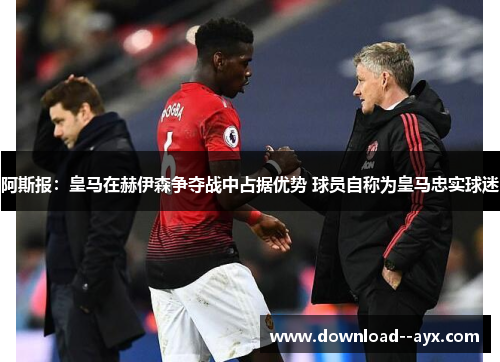 阿斯报:皇马在赫伊森争夺战中占据优势 球员自称为皇马忠实球迷 阿斯报:皇马在赫伊森争夺战中占据优势 球员自称为皇马忠实球迷