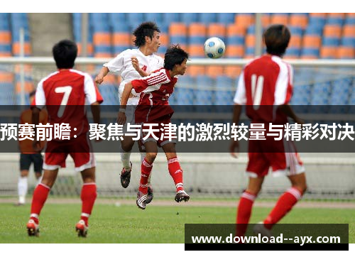 预赛前瞻：聚焦与天津的激烈较量与精彩对决