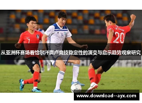 从亚洲杯赛场看恰尔汗奥卢竞技稳定性的演变与启示趋势观察研究
