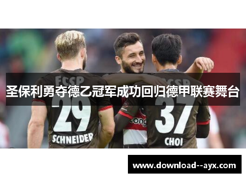 圣保利勇夺德乙冠军成功回归德甲联赛舞台