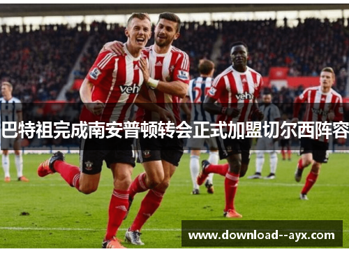 巴特祖完成南安普顿转会正式加盟切尔西阵容