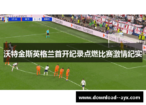 沃特金斯英格兰首开纪录点燃比赛激情纪实