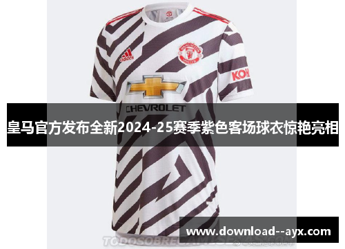 皇马官方发布全新2024-25赛季紫色客场球衣惊艳亮相