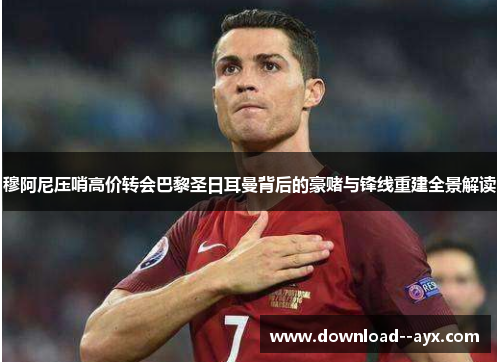 穆阿尼压哨高价转会巴黎圣日耳曼背后的豪赌与锋线重建全景解读