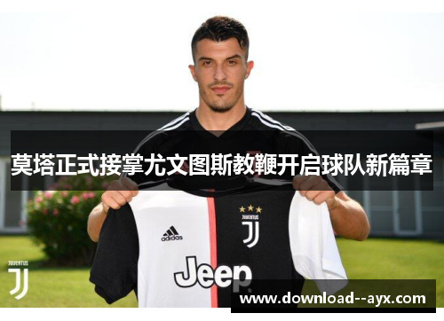 莫塔正式接掌尤文图斯教鞭开启球队新篇章