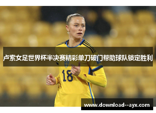 卢索女足世界杯半决赛精彩单刀破门帮助球队锁定胜利