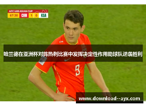 哈兰德在亚洲杯对阵热刺比赛中发挥决定性作用助球队逆袭胜利 哈兰德在亚洲杯对阵热刺比赛中发挥决定性作用助球队逆袭胜利
