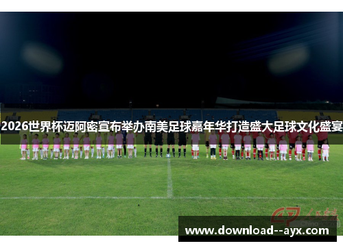 2026世界杯迈阿密宣布举办南美足球嘉年华打造盛大足球文化盛宴 2026世界杯迈阿密宣布举办南美足球嘉年华打造盛大足球文化盛宴