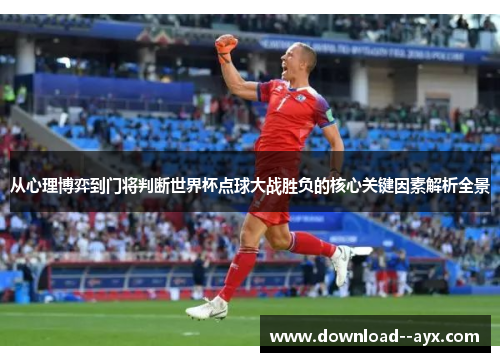 从心理博弈到门将判断世界杯点球大战胜负的核心关键因素解析全景