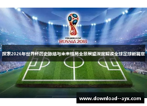 探索2026年世界杯历史脉络与未来格局全景展望深度解读全球足球新篇章 探索2026年世界杯历史脉络与未来格局全景展望深度解读全球足球新篇章