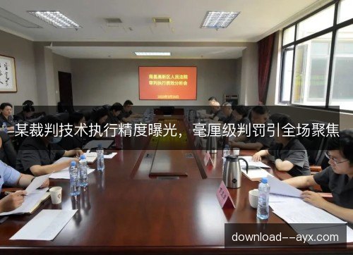 某裁判技术执行精度曝光,毫厘级判罚引全场聚焦 某裁判技术执行精度曝光,毫厘级判罚引全场聚焦